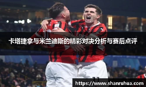 卡塔捷拿与米兰迪斯的精彩对决分析与赛后点评