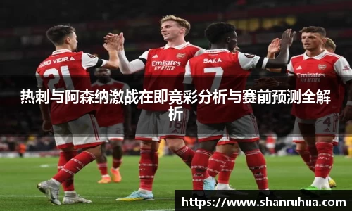 热刺与阿森纳激战在即竞彩分析与赛前预测全解析