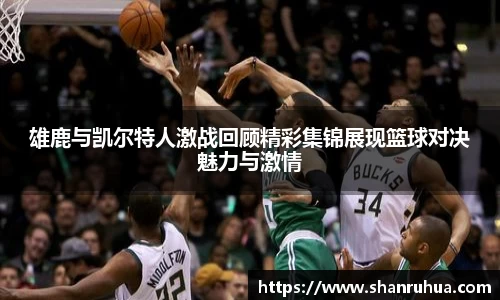 雄鹿与凯尔特人激战回顾精彩集锦展现篮球对决魅力与激情
