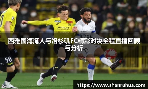 西雅图海湾人与洛杉矶FC精彩对决全程直播回顾与分析