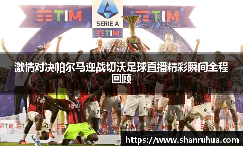 激情对决帕尔马迎战切沃足球直播精彩瞬间全程回顾